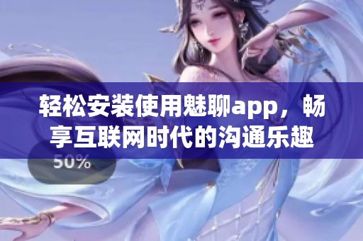 轻松安装使用魅聊app，畅享互联网时代的沟通乐趣