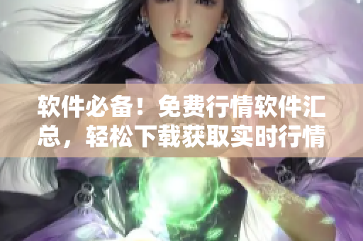 软件必备！免费行情软件汇总，轻松下载获取实时行情数据！