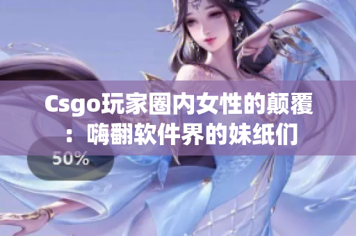 Csgo玩家圈内女性的颠覆：嗨翻软件界的妹纸们