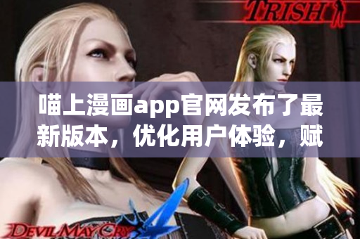 喵上漫画app官网发布了最新版本，优化用户体验，赋予更多功能。