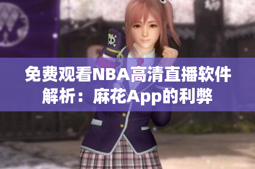 免费观看NBA高清直播软件解析：麻花App的利弊