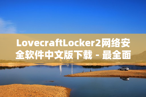 LovecraftLocker2网络安全软件中文版下载 - 最全面的安全防护解决方案