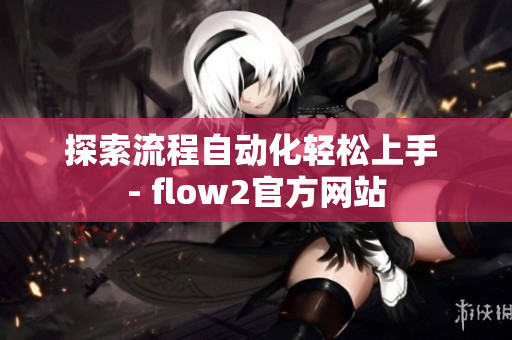 探索流程自动化轻松上手 - flow2官方网站