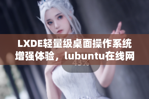 LXDE轻量级桌面操作系统增强体验，lubuntu在线网络检测全新上线