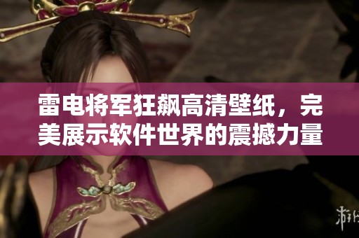 雷电将军狂飙高清壁纸，完美展示软件世界的震撼力量，尽在精美图集