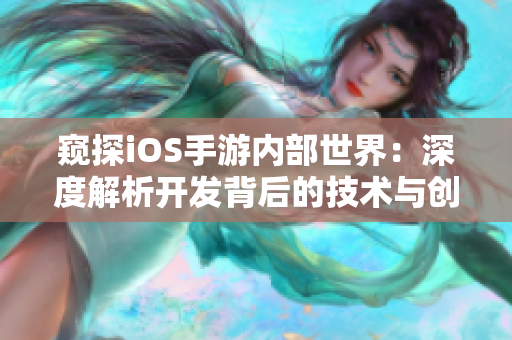 窥探iOS手游内部世界：深度解析开发背后的技术与创意