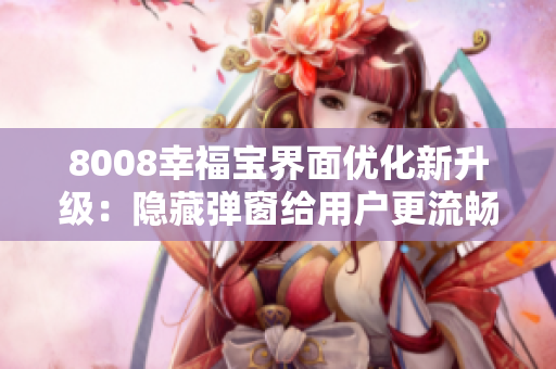 8008幸福宝界面优化新升级：隐藏弹窗给用户更流畅的使用体验