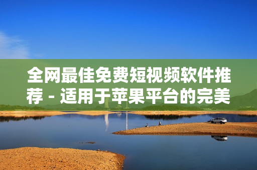全网最佳免费短视频软件推荐 - 适用于苹果平台的完美选择