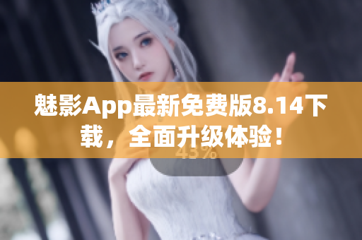 魅影App最新免费版8.14下载，全面升级体验！