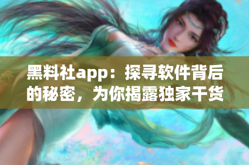 黑料社app：探寻软件背后的秘密，为你揭露独家干货