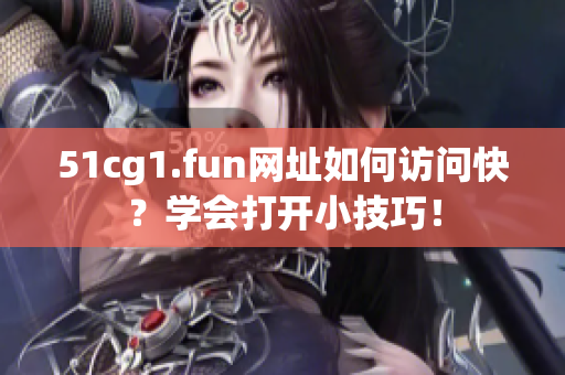 51cg1.fun网址如何访问快？学会打开小技巧！