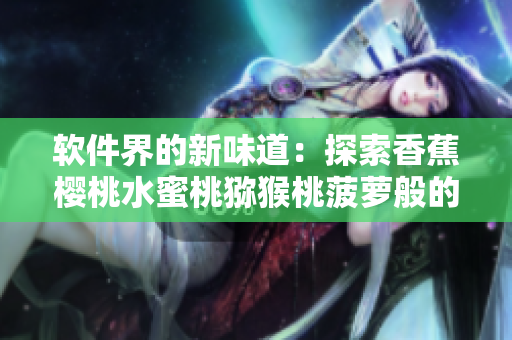 软件界的新味道：探索香蕉樱桃水蜜桃猕猴桃菠萝般的开发创新