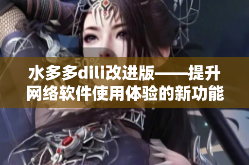 水多多dili改进版——提升网络软件使用体验的新功能