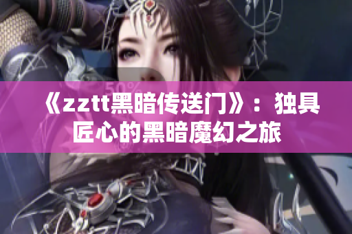 《zztt黑暗传送门》：独具匠心的黑暗魔幻之旅