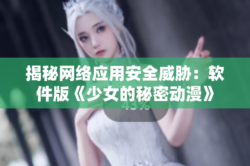 揭秘网络应用安全威胁：软件版《少女的秘密动漫》