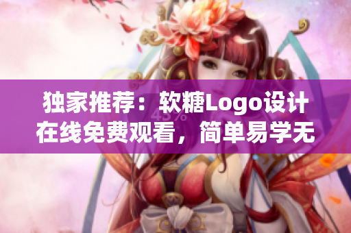 独家推荐：软糖Logo设计在线免费观看，简单易学无广告