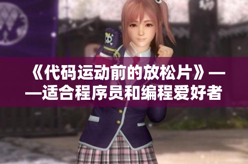 《代码运动前的放松片》——适合程序员和编程爱好者的放松电影！