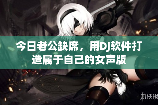 今日老公缺席，用DJ软件打造属于自己的女声版
