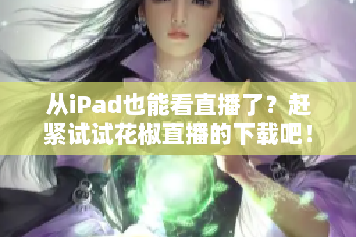 从iPad也能看直播了？赶紧试试花椒直播的下载吧！