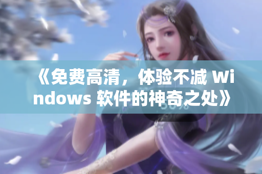 《免费高清，体验不减 Windows 软件的神奇之处》