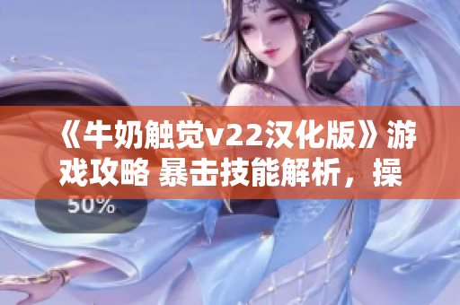 《牛奶触觉v22汉化版》游戏攻略 暴击技能解析，操作技巧全解析