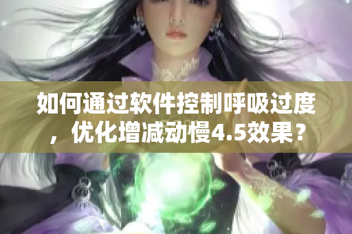 如何通过软件控制呼吸过度，优化增减动慢4.5效果？