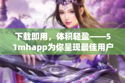 下载即用，体积轻盈——51mhapp为你呈现最佳用户体验