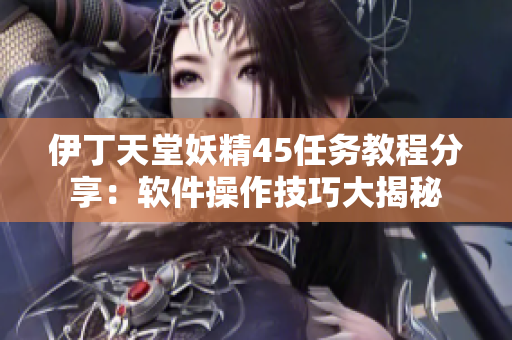 伊丁天堂妖精45任务教程分享：软件操作技巧大揭秘