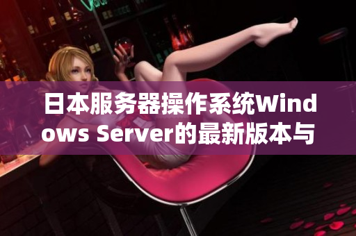 日本服务器操作系统Windows Server的最新版本与软件功能介绍