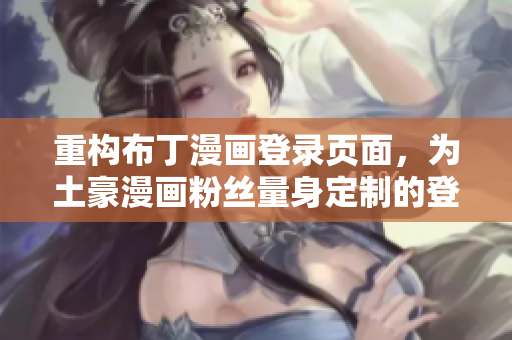 重构布丁漫画登录页面，为土豪漫画粉丝量身定制的登录方式