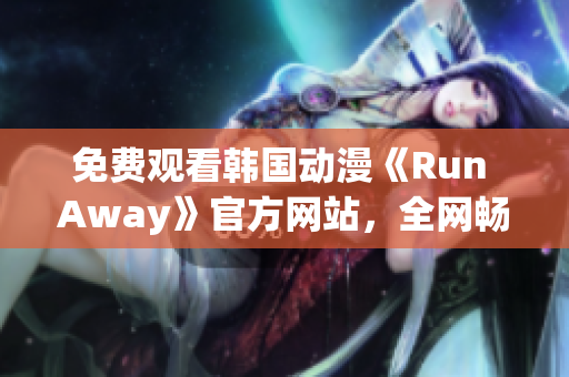 免费观看韩国动漫《Run Away》官方网站，全网畅销的网络动漫，值得一看！