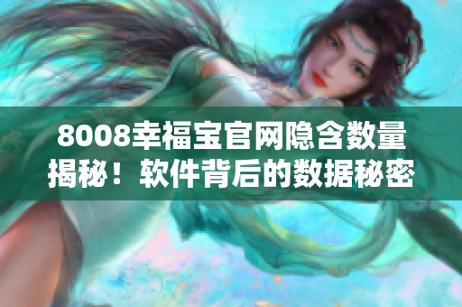 8008幸福宝官网隐含数量揭秘！软件背后的数据秘密解析