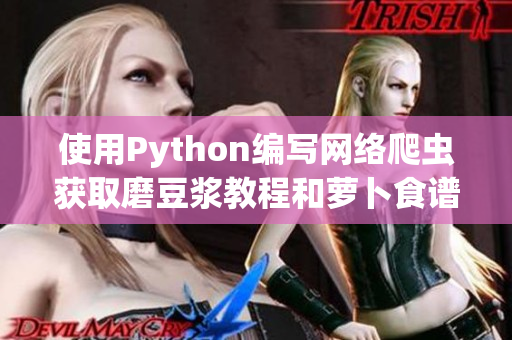 使用Python编写网络爬虫获取磨豆浆教程和萝卜食谱视频资源