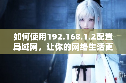 如何使用192.168.1.2配置局域网，让你的网络生活更便捷？