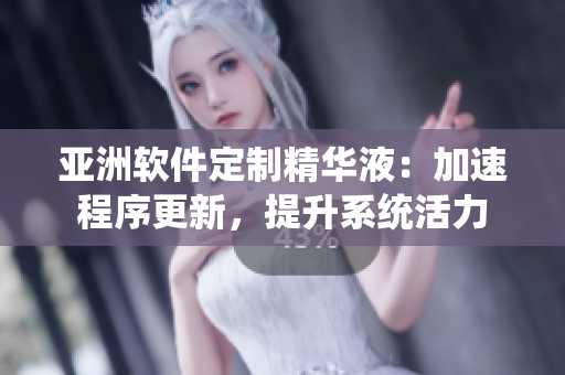 亚洲软件定制精华液：加速程序更新，提升系统活力