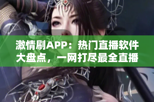 激情刷APP：热门直播软件大盘点，一网打尽最全直播应用推荐