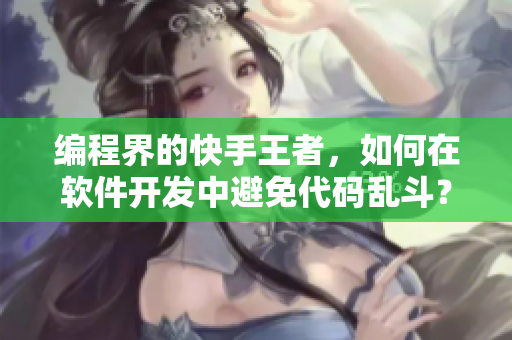 编程界的快手王者，如何在软件开发中避免代码乱斗？