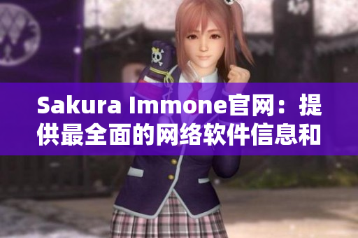 Sakura Immone官网：提供最全面的网络软件信息和教程