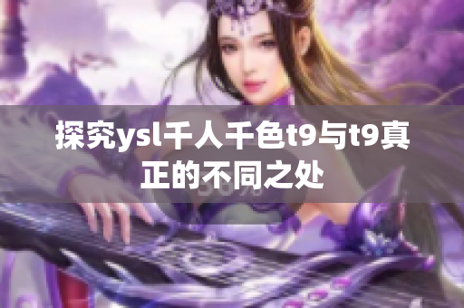 探究ysl千人千色t9与t9真正的不同之处