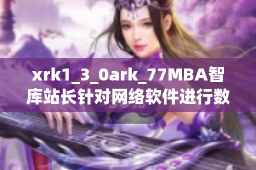 xrk1_3_0ark_77MBA智库站长针对网络软件进行数据分析和研究