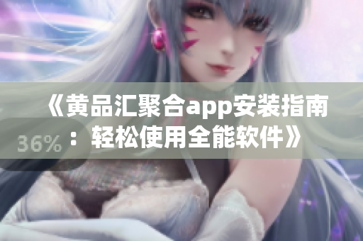 《黄品汇聚合app安装指南：轻松使用全能软件》