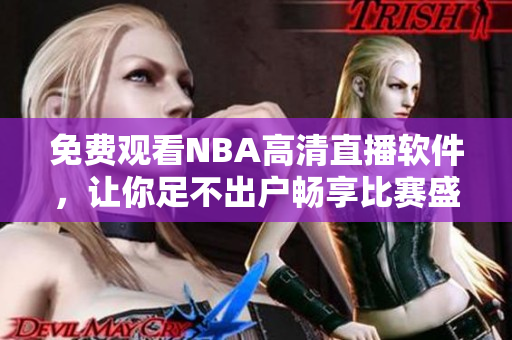 免费观看NBA高清直播软件，让你足不出户畅享比赛盛宴