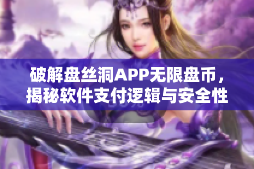 破解盘丝洞APP无限盘币，揭秘软件支付逻辑与安全性