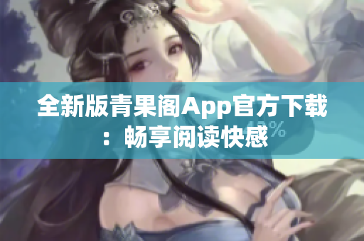 全新版青果阁App官方下载：畅享阅读快感