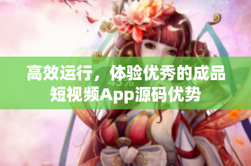 高效运行，体验优秀的成品短视频App源码优势