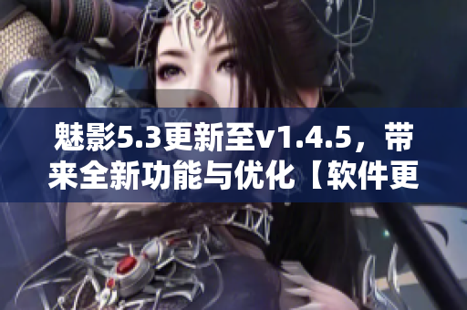 魅影5.3更新至v1.4.5，带来全新功能与优化【软件更新详情】