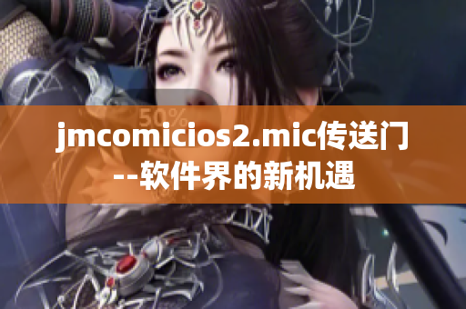 jmcomicios2.mic传送门--软件界的新机遇