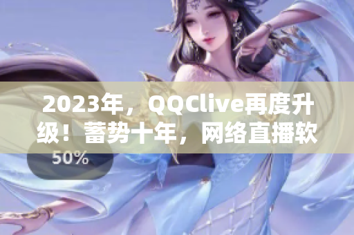 2023年，QQClive再度升级！蓄势十年，网络直播软件焕发新生