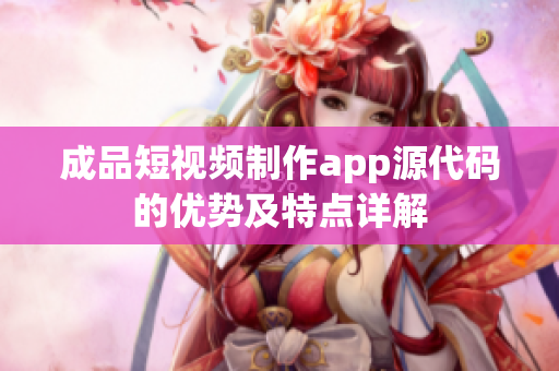 成品短视频制作app源代码的优势及特点详解