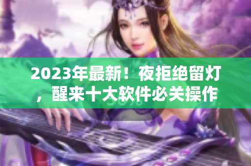 2023年最新！夜拒绝留灯，醒来十大软件必关操作